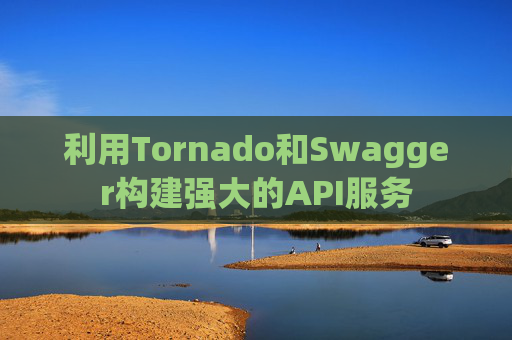 利用Tornado和Swagger构建强大的API服务